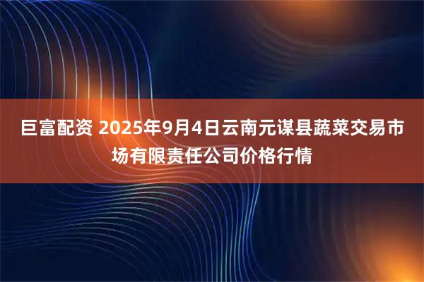 巨富配资 2025年9月4日云南元谋县蔬菜交易市场有限责任公司价格行情