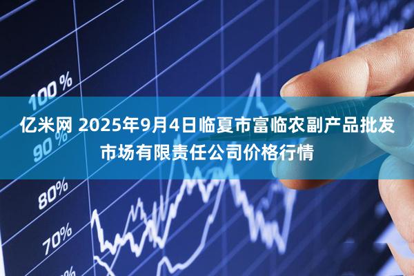 亿米网 2025年9月4日临夏市富临农副产品批发市场有限责任公司价格行情