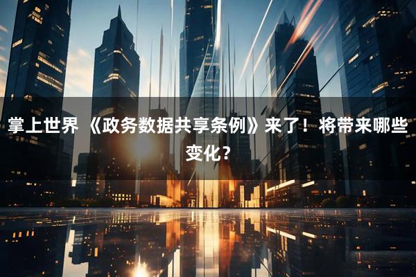 掌上世界 《政务数据共享条例》来了！将带来哪些变化？