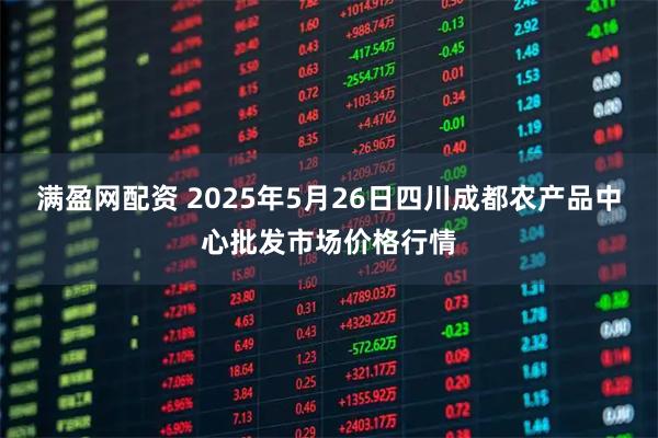 满盈网配资 2025年5月26日四川成都农产品中心批发市场价格行情