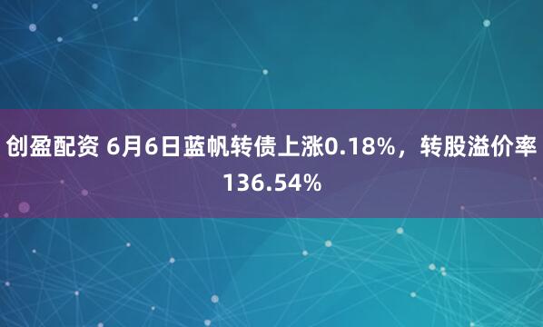 创盈配资 6月6日蓝帆转债上涨0.18%，转股溢价率136.54%