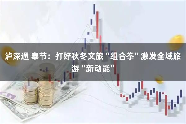 泸深通 奉节：打好秋冬文旅“组合拳”激发全域旅游“新动能”