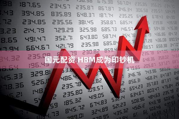 国元配资 HBM成为印钞机