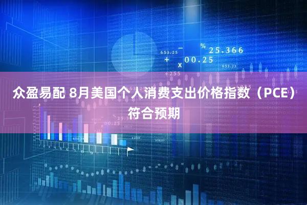 众盈易配 8月美国个人消费支出价格指数（PCE）符合预期