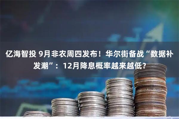 亿海智投 9月非农周四发布！华尔街备战“数据补发潮”：12月降息概率越来越低？