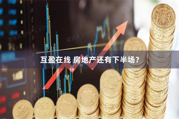 互盈在线 房地产还有下半场？