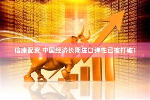 信康配资 中国经济长期进口弹性已被打破！