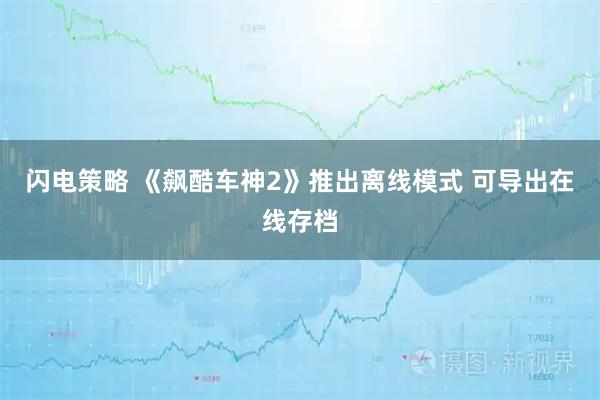 闪电策略 《飙酷车神2》推出离线模式 可导出在线存档