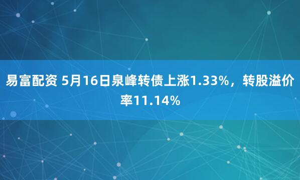 易富配资 5月16日泉峰转债上涨1.33%，转股溢价率11.14%