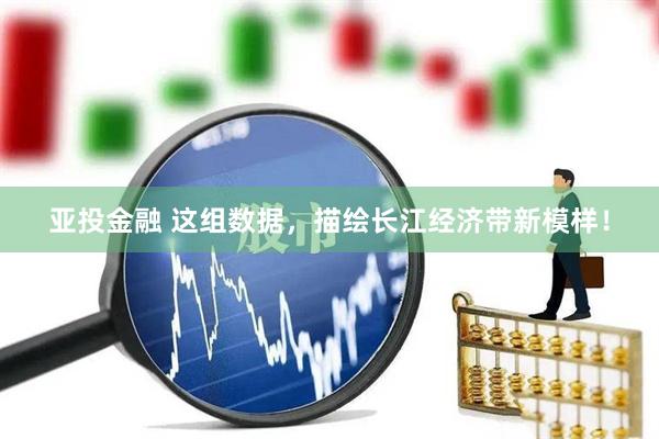 亚投金融 这组数据，描绘长江经济带新模样！