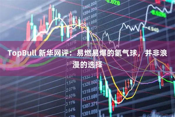 TopBull 新华网评：易燃易爆的氢气球，并非浪漫的选择