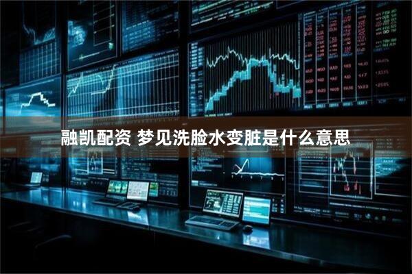 融凯配资 梦见洗脸水变脏是什么意思