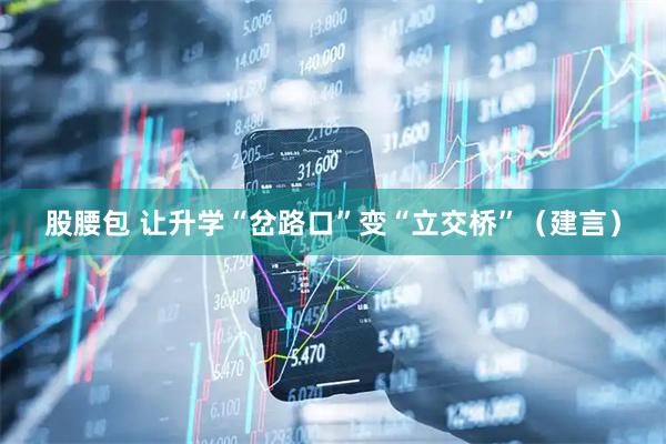 股腰包 让升学“岔路口”变“立交桥”（建言）