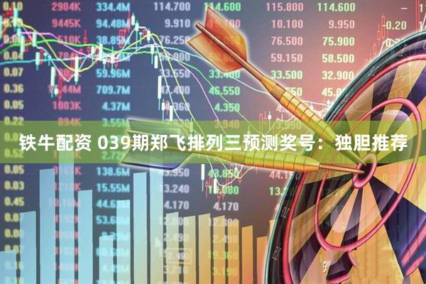 铁牛配资 039期郑飞排列三预测奖号：独胆推荐