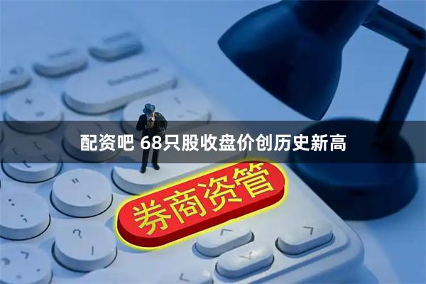 配资吧 68只股收盘价创历史新高