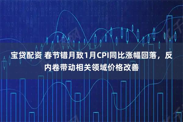 宝贷配资 春节错月致1月CPI同比涨幅回落，反内卷带动相关领域价格改善