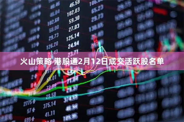 火山策略 港股通2月12日成交活跃股名单