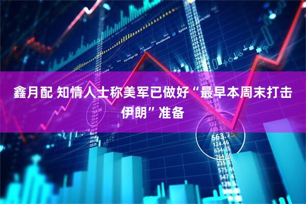 鑫月配 知情人士称美军已做好“最早本周末打击伊朗”准备