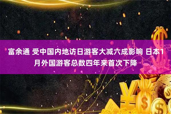 富余通 受中国内地访日游客大减六成影响 日本1月外国游客总数四年来首次下降