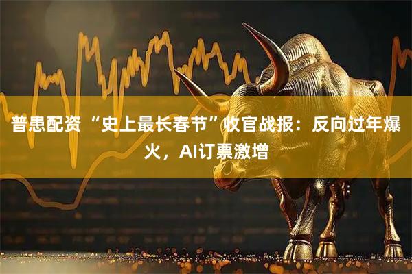 普患配资 “史上最长春节”收官战报：反向过年爆火，AI订票激增