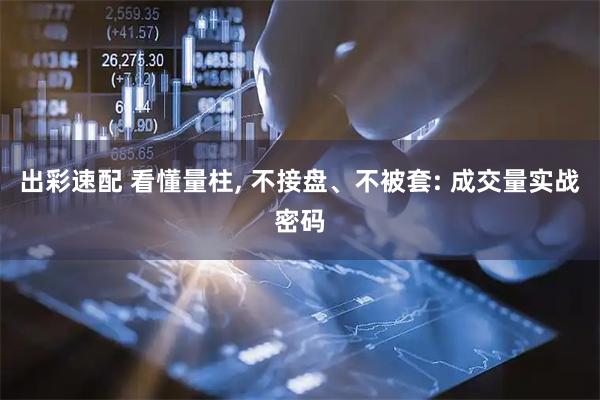 出彩速配 看懂量柱, 不接盘、不被套: 成交量实战密码