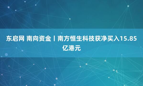 东启网 南向资金丨南方恒生科技获净买入15.85亿港元